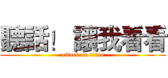 聽話！ 讓我看看 (attack on titan)