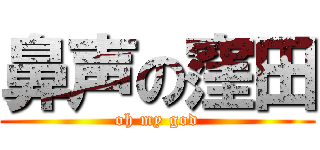 鼻声の窪田 (oh my god)