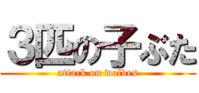 ３匹の子ぶた (attack on wolves)