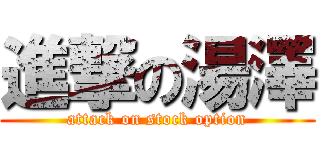 進撃の湯澤 (attack on stock option)