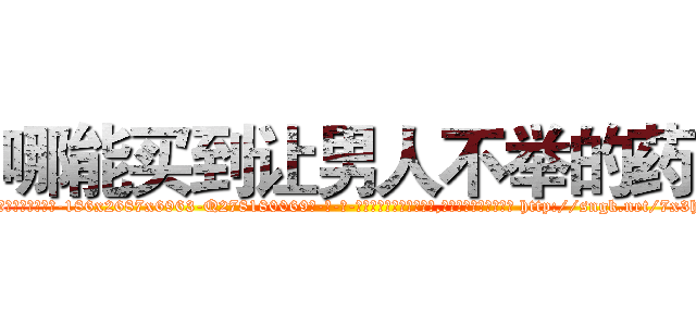 哪能买到让男人不举的药 (哪能买到让男人不举的药【电-186x2687x6963-Q278180069元-吉-药-业】我们做的是长期生意,靠的是老客户长期支持 http://sngk.net/7x3hCR
)