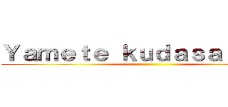 Ｙａｍｅｔｅ ｋｕｄａｓａｉｉｉｉｉｉ ()
