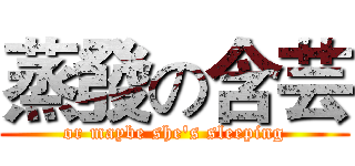 蒸發の含芸 (or maybe she's sleeping)