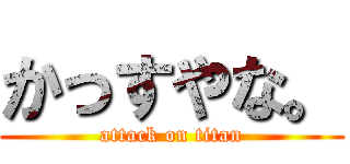 かっすやな。 (attack on titan)