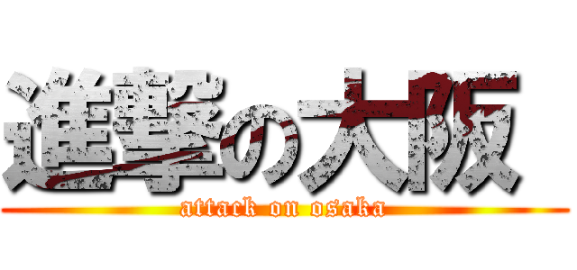 進撃の大阪  (attack on osaka)