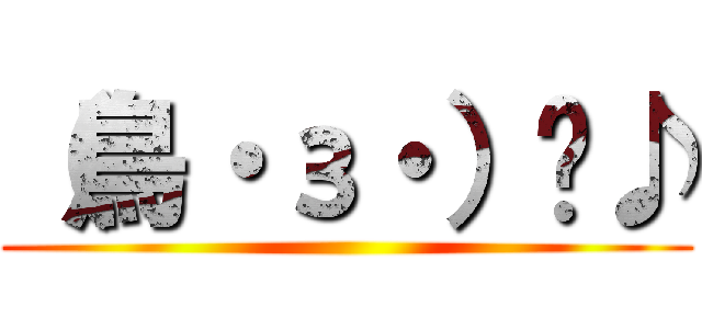 （鳥・з・）〜♪ ()