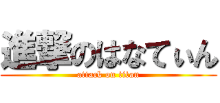 進撃のはなてぃん (attack on titan)