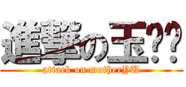 進撃の玉妈妈 (attack on motherYU)