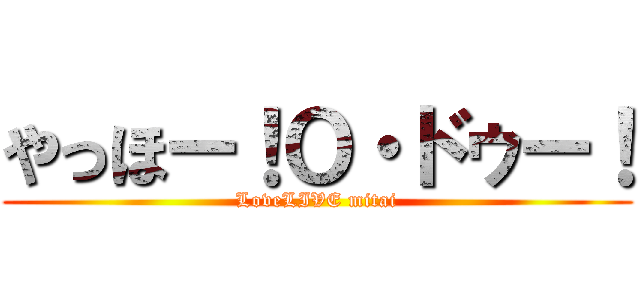 やっほー！Ｏ・ドゥー！ (LoveLIVE mitai)