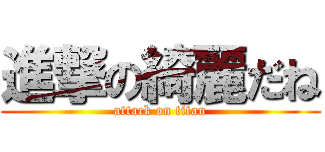進撃の綺麗だね (attack on titan)