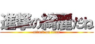 進撃の綺麗だね (attack on titan)