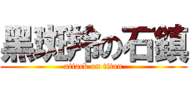 黑斑羚の石鎮 (attack on titan)