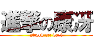 進撃の康冴 (attack on deri)
