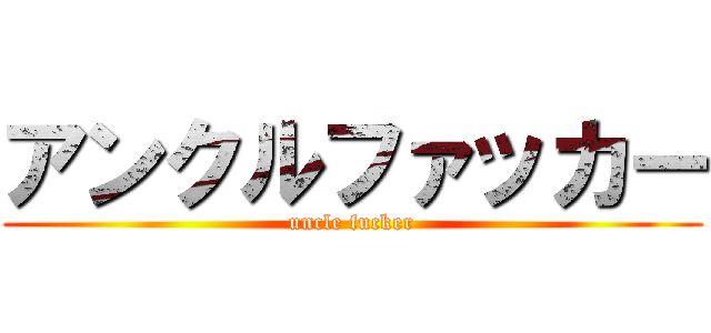 アンクルファッカー (uncle fucker)
