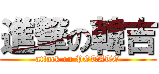 進撃の韓吉 (attack on POTATO)