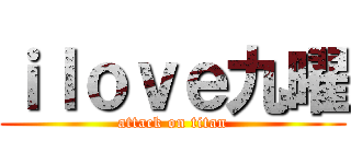 ｉｌｏｖｅ九曜 (attack on titan)