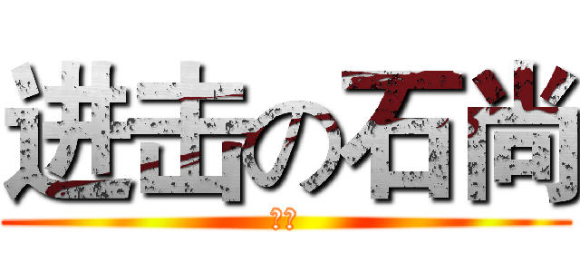 进击の石尚 (操我)