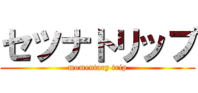 セツナトリップ (momentary trip)