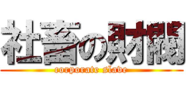 社畜の財閥 (corporate slave)