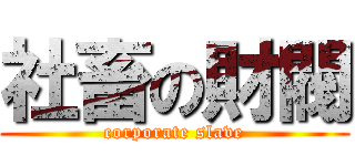 社畜の財閥 (corporate slave)