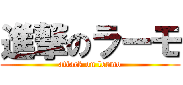 進撃のラーモ (attack on lermo)
