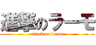 進撃のラーモ (attack on lermo)