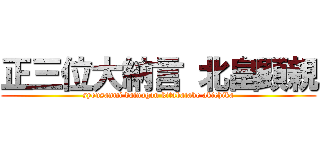正三位大納言 北畠顕親 (syousanmi dainagon kitabatake akichika)