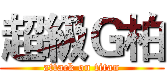 超級Ｇ柏 (attack on titan)