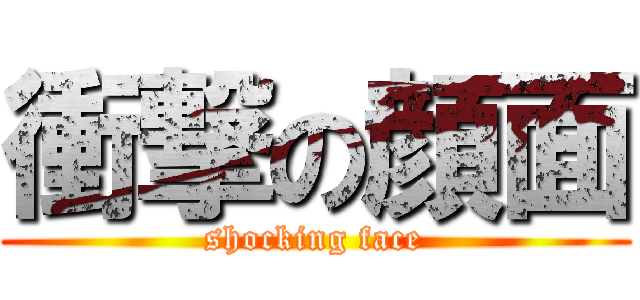 衝撃の顔面 (shocking face)