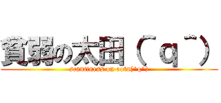 貧弱の太田（＾ｑ＾） (scantiness on oota(^q^))