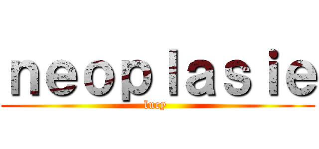 ｎｅｏｐｌａｓｉｅ (lucy )