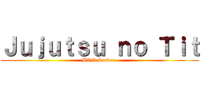 Ｊｕｊｕｔｓｕ ｎｏ Ｔｉｔ (BVN Server.)