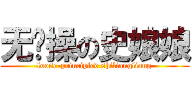 无节操の史娘娘 (loose-principled shiliangliang)