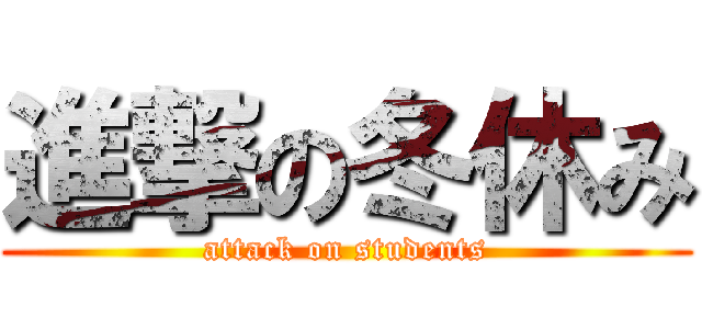 進撃の冬休み (attack on students)