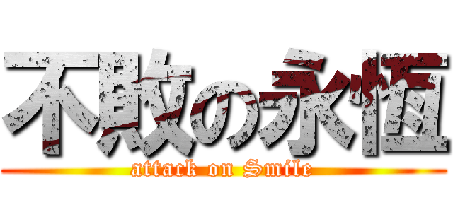 不敗の永恆 (attack on Smile)