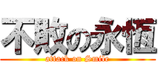 不敗の永恆 (attack on Smile)