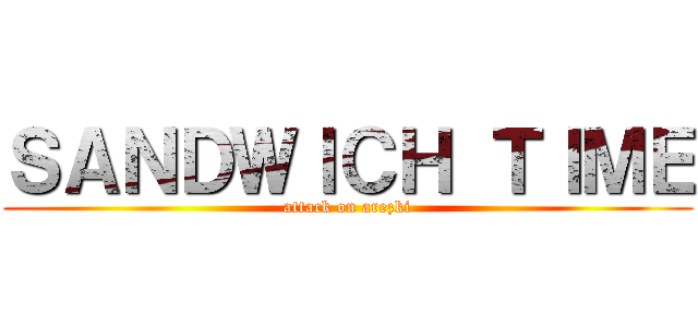 ＳＡＮＤＷＩＣＨ ＴＩＭＥ (attack on arezki)
