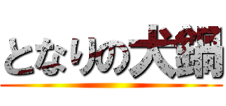 となりの犬鍋 ()