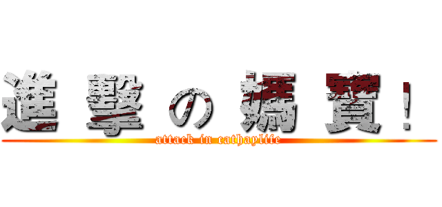 進  擊  の  媽  寶 ！ (attack in cathaylife)