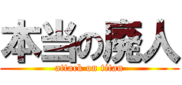 本当の廃人 (attack on titan)