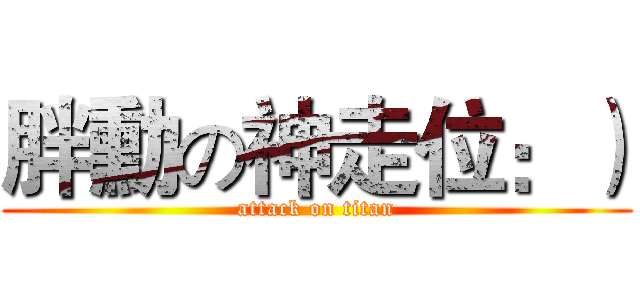 胖勳の神走位：） (attack on titan)
