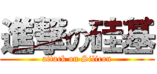 進撃の硅基 (attack on Silicon)