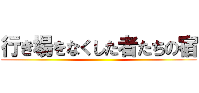 行き場をなくした者たちの宿 ()