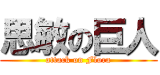 思敏の巨人 (attack on Flora)