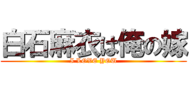 白石麻衣は俺の嫁 (I LOVE YOU)