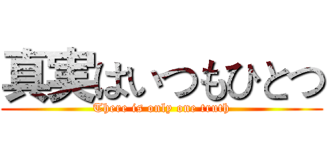 真実はいつもひとつ (There is only one truth)