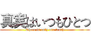 真実はいつもひとつ (There is only one truth)