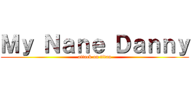 Ｍｙ Ｎａｎｅ Ｄａｎｎｙ (attack on titan)