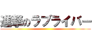 進撃のラブライバー ()