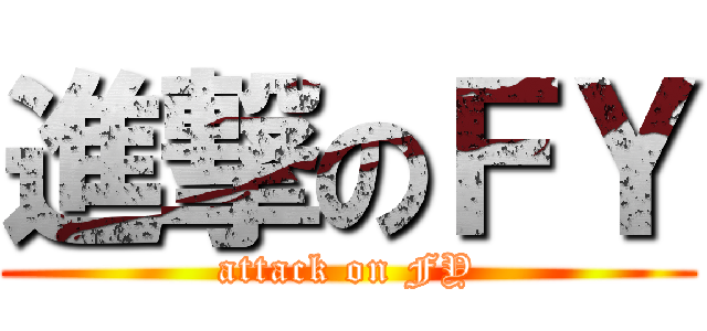 進撃のＦＹ (attack on FY)
